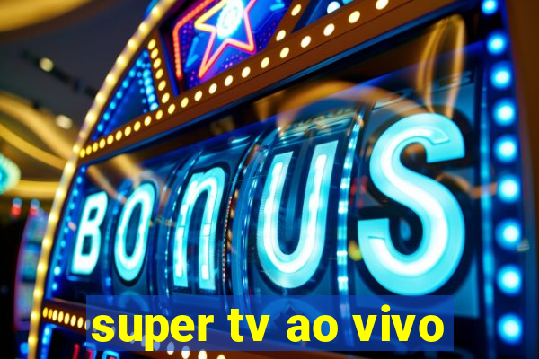 super tv ao vivo